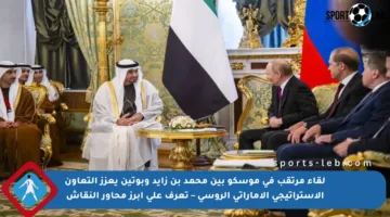 لقاء مرتقب في موسكو بين محمد بن زايد وبوتين يعزز التعاون الاستراتيجي الإماراتي الروسي – تعرف على أبرز محاور النقاش